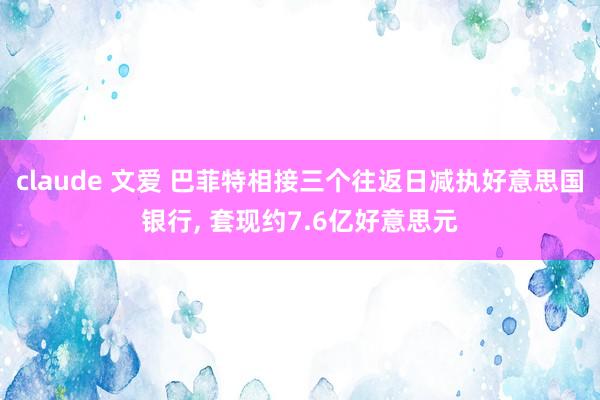 claude 文爱 巴菲特相接三个往返日减执好意思国银行， 套现约7.6亿好意思元