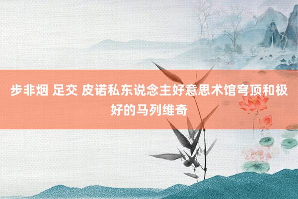 步非烟 足交 皮诺私东说念主好意思术馆穹顶和极好的马列维奇