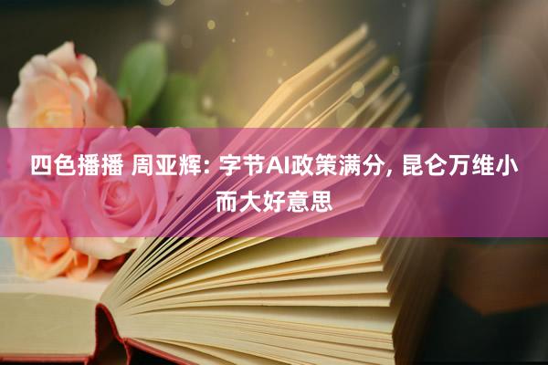 四色播播 周亚辉: 字节AI政策满分， 昆仑万维小而大好意思