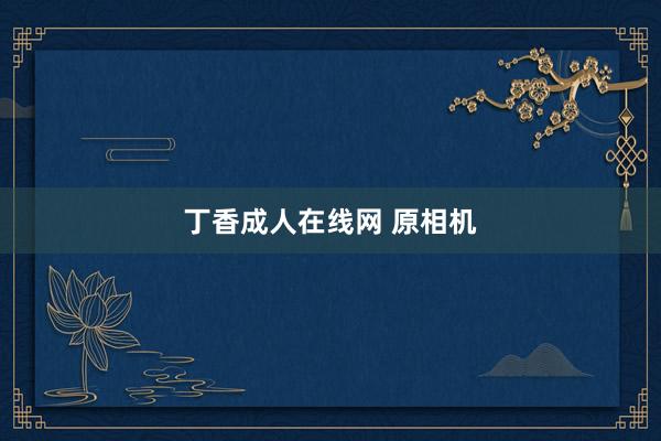 丁香成人在线网 原相机