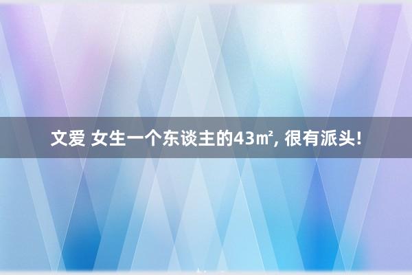 文爱 女生一个东谈主的43㎡， 很有派头!