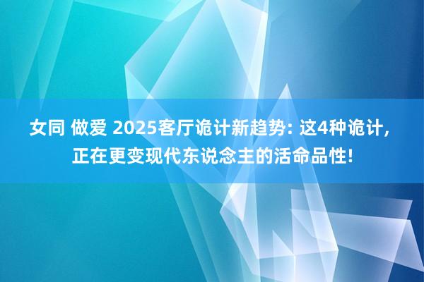 女同 做爱 2025客厅诡计新趋势: 这4种诡计， 正在更变现代东说念主的活命品性!