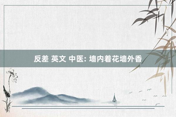反差 英文 中医: 墙内着花墙外香