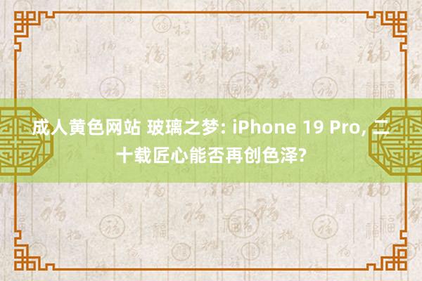成人黄色网站 玻璃之梦: iPhone 19 Pro， 二十载匠心能否再创色泽?