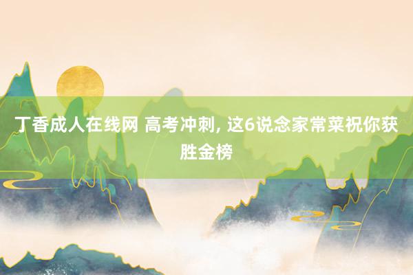 丁香成人在线网 高考冲刺， 这6说念家常菜祝你获胜金榜