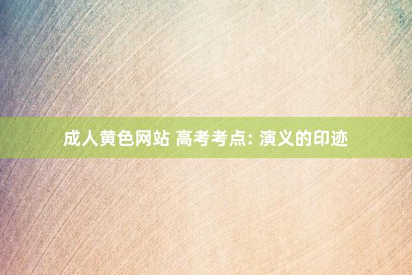 成人黄色网站 高考考点: 演义的印迹