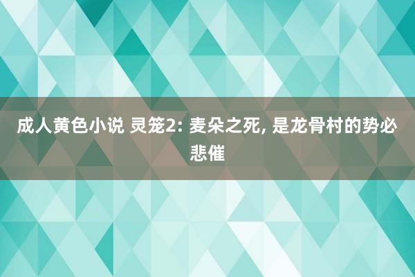 成人黄色小说 灵笼2: 麦朵之死， 是龙骨村的势必悲催