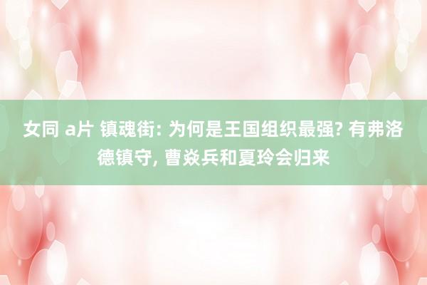女同 a片 镇魂街: 为何是王国组织最强? 有弗洛德镇守， 曹焱兵和夏玲会归来